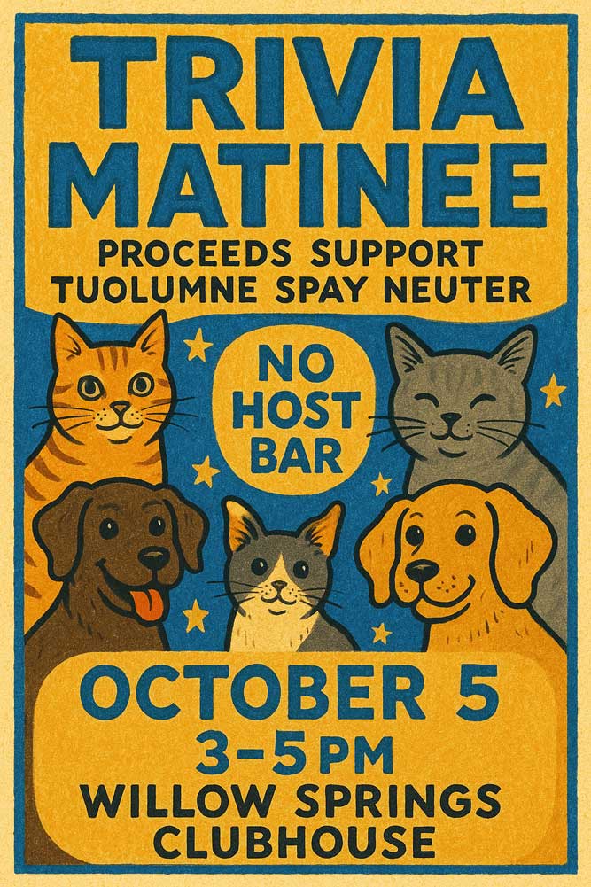 Trivia Matinee, proceeds support Tuolumne Spay and Neuter. October 5, 3-5pm at Willow Springs Clubhouse.